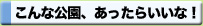 こんな公園あったらいいな！