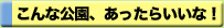 こんな公園あったらいいな！