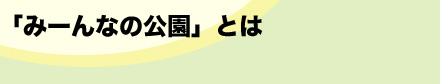 「みーんなの公園」とは