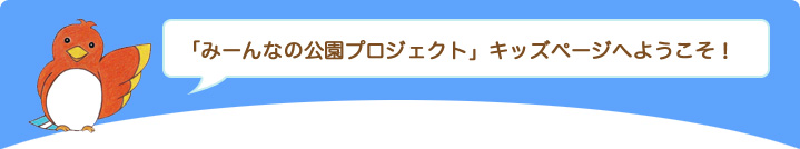 「みーんなの公園プロジェクト」キッズページへようこそ！